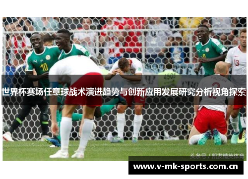 世界杯赛场任意球战术演进趋势与创新应用发展研究分析视角探索